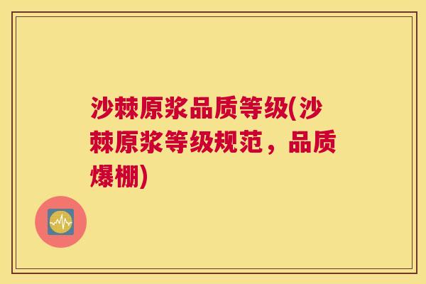沙棘原浆品质等级(沙棘原浆等级规范，品质爆棚)