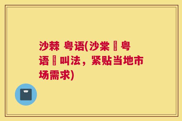沙棘 粤语(沙棠喺粤语嘅叫法，紧贴当地市场需求)