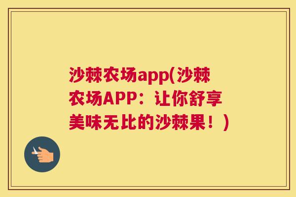 沙棘农场app(沙棘农场APP：让你舒享美味无比的沙棘果！)