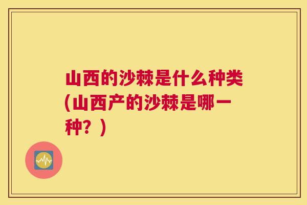 山西的沙棘是什么种类(山西产的沙棘是哪一种？)