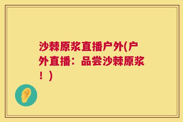 沙棘原浆直播户外(户外直播：品尝沙棘原浆！)