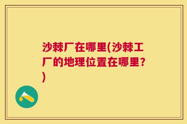 沙棘厂在哪里(沙棘工厂的地理位置在哪里？)