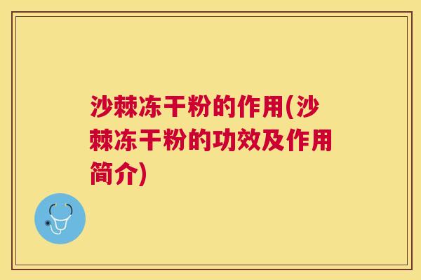 沙棘冻干粉的作用(沙棘冻干粉的功效及作用简介)
