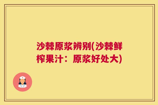 沙棘原浆辨别(沙棘鲜榨果汁：原浆好处大)