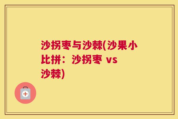 沙拐枣与沙棘(沙果小比拼：沙拐枣 vs 沙棘)