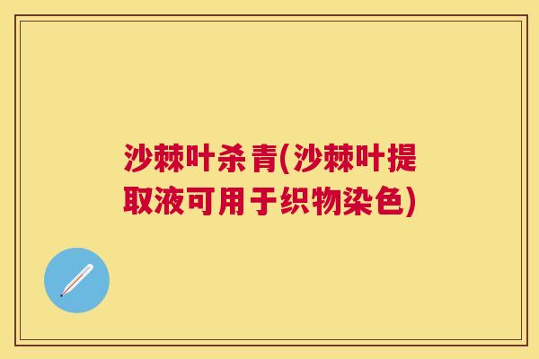 沙棘叶杀青(沙棘叶提取液可用于织物染色)