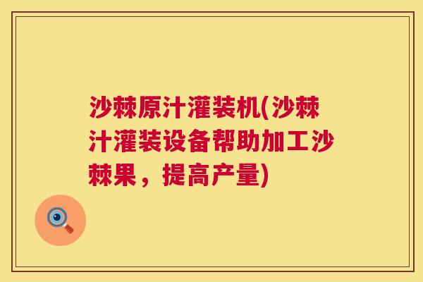 沙棘原汁灌装机(沙棘汁灌装设备帮助加工沙棘果，提高产量)