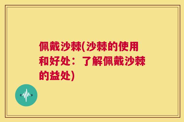 佩戴沙棘(沙棘的使用和好处：了解佩戴沙棘的益处)