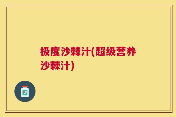 极度沙棘汁(超级营养沙棘汁)