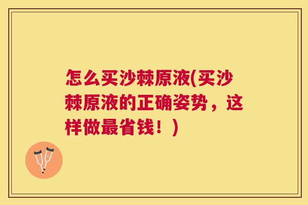 怎么买沙棘原液(买沙棘原液的正确姿势，这样做最省钱！)
