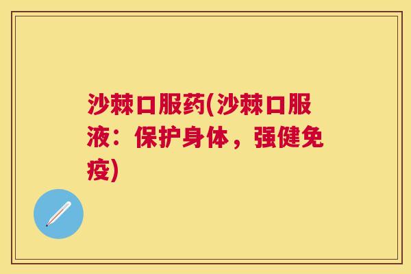 沙棘口服药(沙棘口服液：保护身体，强健免疫)