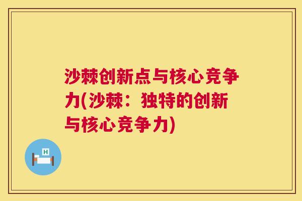 沙棘创新点与核心竞争力(沙棘：独特的创新与核心竞争力)