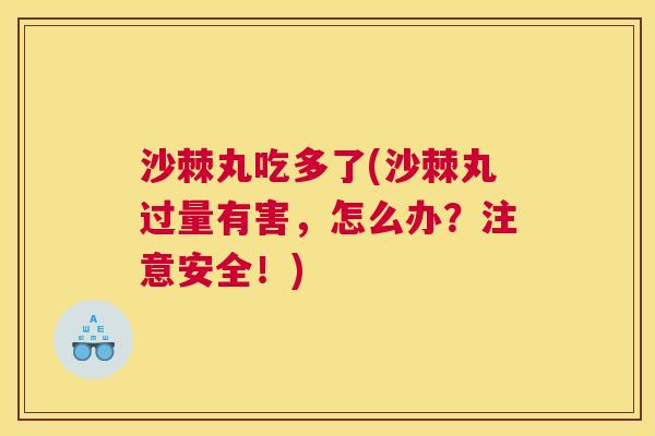 沙棘丸吃多了(沙棘丸过量有害，怎么办？注意安全！)