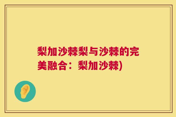 梨加沙棘梨与沙棘的完美融合：梨加沙棘)