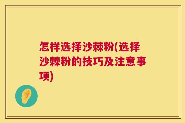 怎样选择沙棘粉(选择沙棘粉的技巧及注意事项)