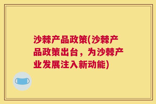 沙棘产品政策(沙棘产品政策出台，为沙棘产业发展注入新动能)