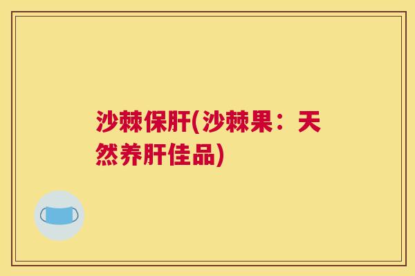 沙棘保肝(沙棘果：天然养肝佳品)