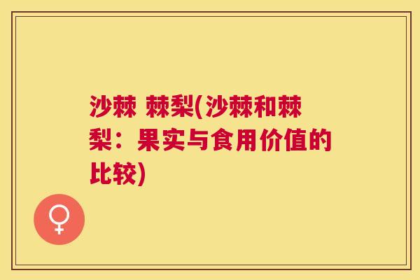 沙棘 棘梨(沙棘和棘梨：果实与食用价值的比较)