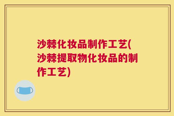 沙棘化妆品制作工艺(沙棘提取物化妆品的制作工艺)