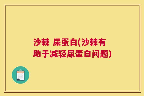 沙棘 尿蛋白(沙棘有助于减轻尿蛋白问题)