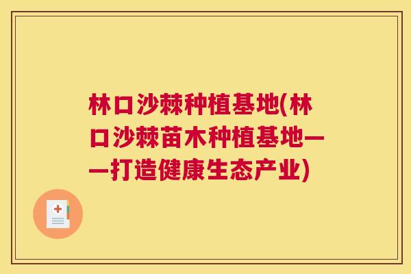 林口沙棘种植基地(林口沙棘苗木种植基地——打造健康生态产业)