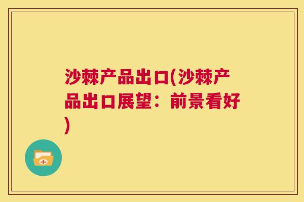 沙棘产品出口(沙棘产品出口展望：前景看好)