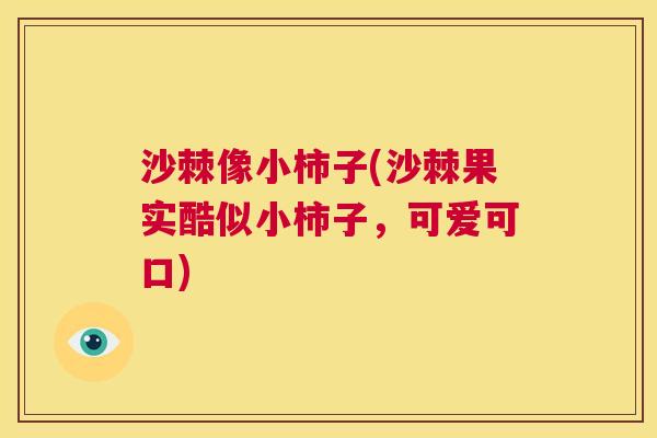 沙棘像小柿子(沙棘果实酷似小柿子，可爱可口)