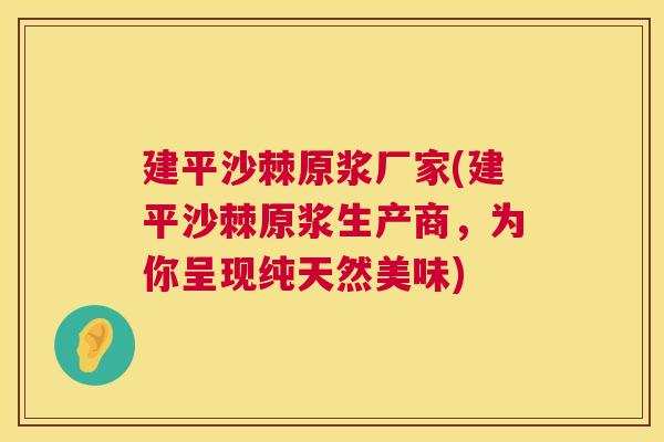 建平沙棘原浆厂家(建平沙棘原浆生产商，为你呈现纯天然美味)