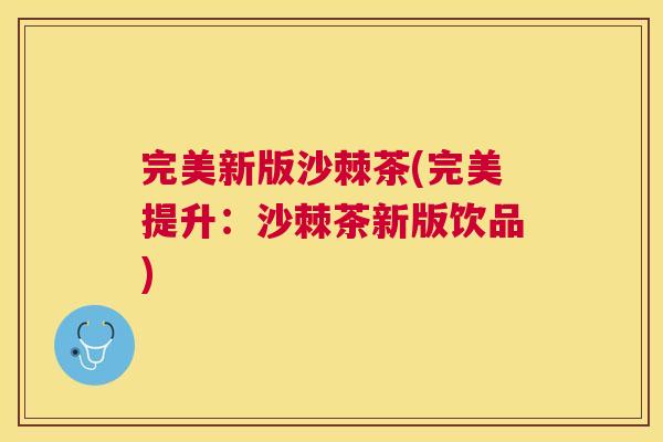 完美新版沙棘茶(完美提升：沙棘茶新版饮品)