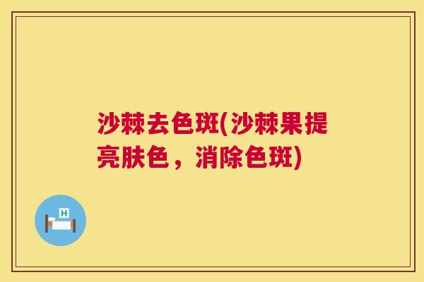 沙棘去色斑(沙棘果提亮肤色，消除色斑)