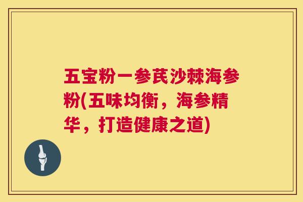 五宝粉一参芪沙棘海参粉(五味均衡，海参精华，打造健康之道)