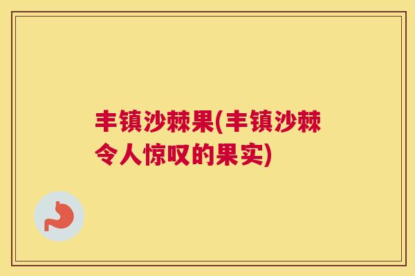 丰镇沙棘果(丰镇沙棘令人惊叹的果实)