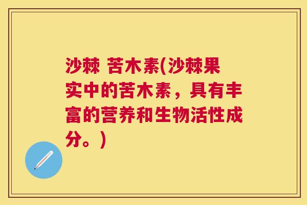沙棘 苦木素(沙棘果实中的苦木素，具有丰富的营养和生物活性成分。)