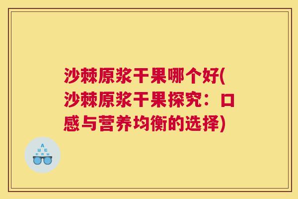 沙棘原浆干果哪个好(沙棘原浆干果探究：口感与营养均衡的选择)
