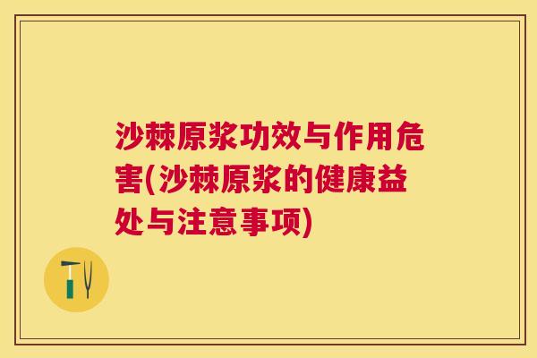 沙棘原浆功效与作用危害(沙棘原浆的健康益处与注意事项)