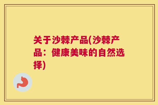 关于沙棘产品(沙棘产品：健康美味的自然选择)