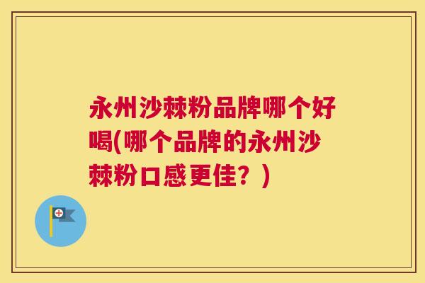 永州沙棘粉品牌哪个好喝(哪个品牌的永州沙棘粉口感更佳？)