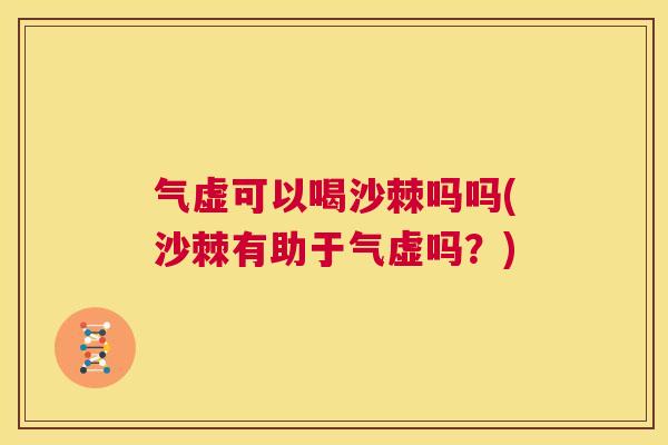 气虚可以喝沙棘吗吗(沙棘有助于气虚吗?) 气虚可以喝沙棘吗吗(沙棘有助于气虚吗?)