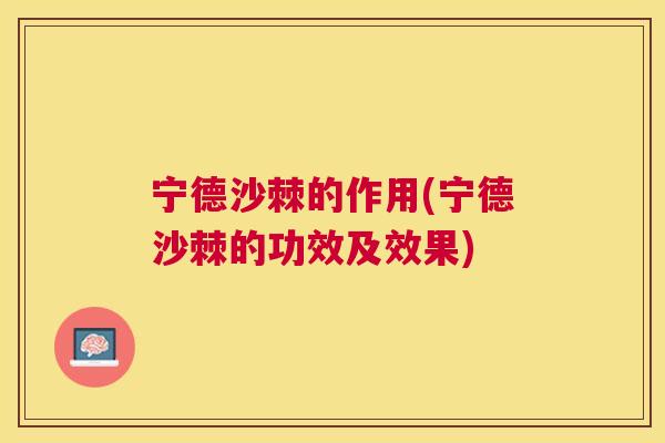 宁德沙棘的作用(宁德沙棘的功效及效果) 宁德沙棘的作用(宁德沙棘的功效及效果)