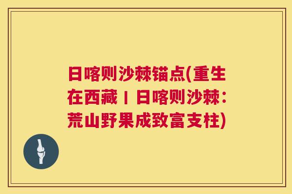 日喀则沙棘锚点(重生在西藏丨日喀则沙棘：荒山野果成致富支柱)