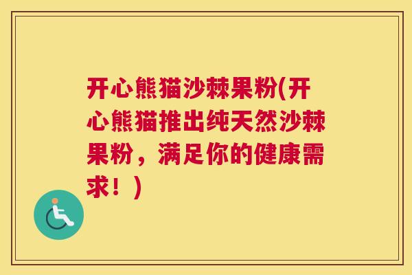 开心熊猫沙棘果粉(开心熊猫推出纯天然沙棘果粉，满足你的健康需求！)
