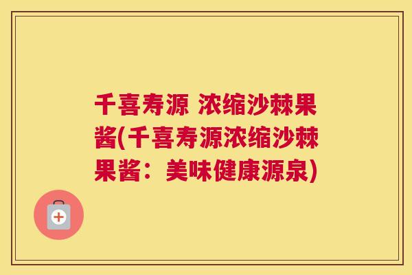 千喜寿源 浓缩沙棘果酱(千喜寿源浓缩沙棘果酱：美味健康源泉)