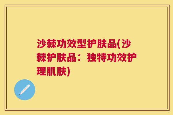 沙棘功效型护肤品(沙棘护肤品：独特功效护理肌肤)