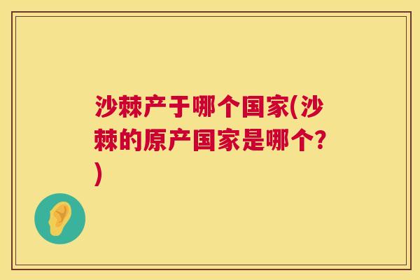 沙棘产于哪个国家(沙棘的原产国家是哪个？)