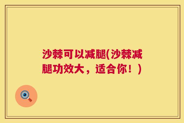 沙棘可以减腿(沙棘减腿功效大，适合你！)
