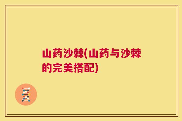 山药沙棘(山药与沙棘的完美搭配) 山药沙棘(山药与沙棘的完美搭配)