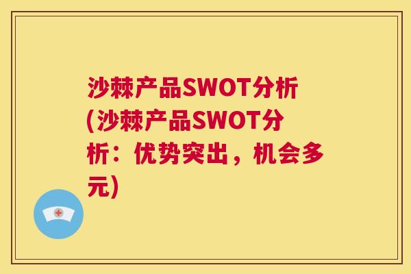沙棘产品SWOT分析(沙棘产品SWOT分析：优势突出，机会多元)