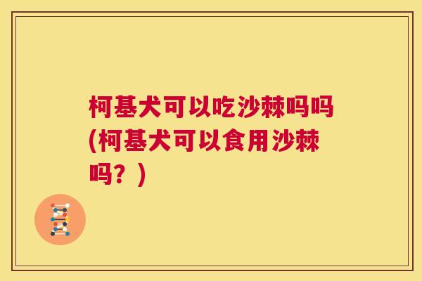 柯基犬可以吃沙棘吗吗(柯基犬可以食用沙棘吗？)
