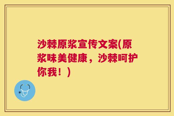 沙棘原浆宣传文案(原浆味美健康，沙棘呵护你我！)