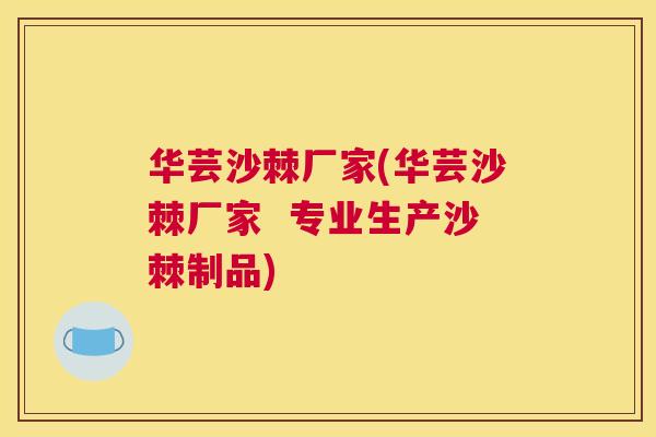 华芸沙棘厂家(华芸沙棘厂家  专业生产沙棘制品)